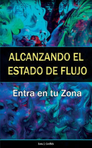 Title: Alcanzando el Estado de Flujo: Entra en tu Zona: (Spanish Edition), Author: Eetu J. Griffith