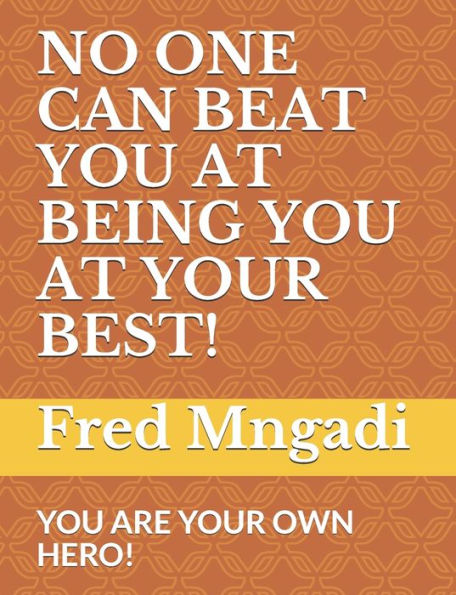 NO ONE CAN BEAT YOU AT BEING YOU AT YOUR BEST!: YOU ARE YOUR OWN HERO!