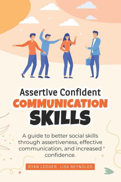 Assertive Confident Communication Skills: A guide to better social skills through assertiveness, effective communication and increased confidence