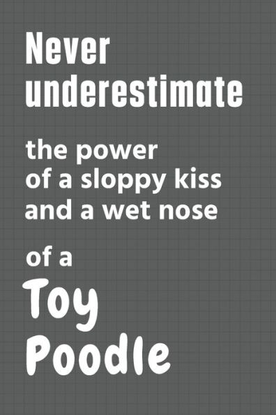 Never underestimate the power of a sloppy kiss and a wet nose of a Toy Poodle: For Toy Poodle Dog Fans
