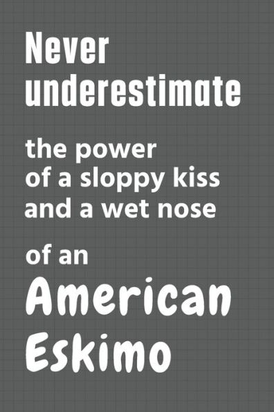 Never underestimate the power of a sloppy kiss and a wet nose of an American Eskimo: For American Eskimo Dog Fans