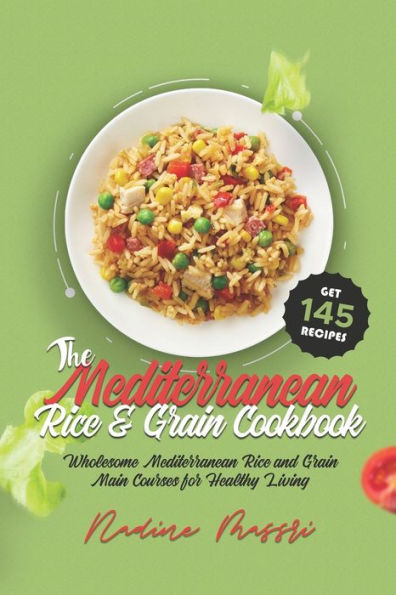 The Mediterranean Rice & Grain Cookbook: Wholesome Mediterranean Rice and Grain Main Courses for Healthy Living