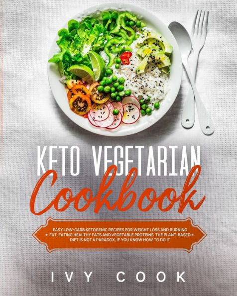 Keto Vegetarian Cookbook: Easy low-carb ketogenic recipes for weight loss and burning fat, eating healthy fats and vegetable proteins. The plant-based diet is not a paradox, if you know how to do it.