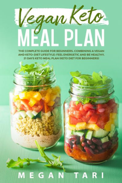 VEGAN KETO MEAL PLAN: The Complete Guide for Beginners. Combining a Vegan and Keto - Diet Lifestyle: Feel Energetic and Be Healthy. 21 days Keto Meal Plan (keto Diet for Beginners)