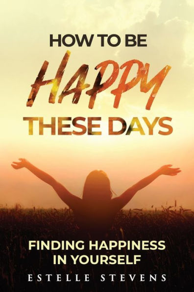 How to be happy these days: FINDING HAPPINESS IN YOURSELF