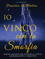 Title: Io Vinco con la SMORFIA: Nuovo metodo per vincere al Lotto, SuperEnalotto e 10eLotto!, Author: Francesco La Martina