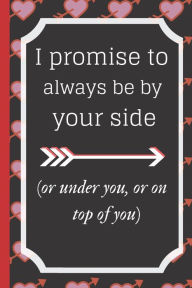 Title: I promise to always be by yourside(or under you, or on top of you): Funny Valentines Day and Romantic Gifts For Her and Him, Husband, Wife, Girlfriend, Boyfriend, and Couples, Engagement or Marriage Anniversary, perfect as a gift, Author: Funny valentines day gifts