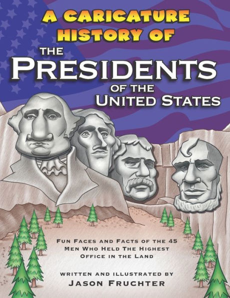 A Caricature History of the Presidents of the United States: Fun Faces and Facts of the 45 Men Who Held the Highest Office in the Land