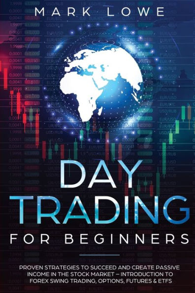 Day Trading: For Beginners - Proven Strategies to Succeed and Create Passive Income the Stock Market Introduction Forex Swing Trading, Options, Futures & ETFs
