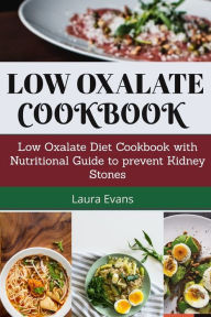 Title: Low Oxalate Cookbook: Low Oxalate Diet Cookbook With Nutritional Guide To Prevent Kidney Stones, Author: Laura Evans