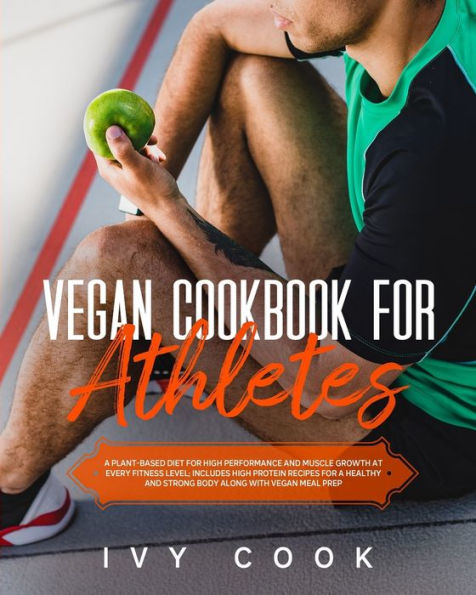 Vegan Cookbook For Athletes: A plant-based diet for high performance and muscle growth at every fitness level; includes high protein recipes for a healthy and strong body along with vegan meal prep.