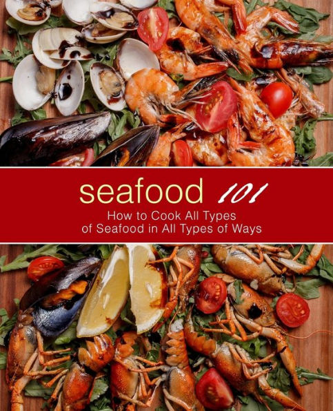 Seafood 101: How to Cook All Types of Seafood in All Types of Ways (2nd Edition)