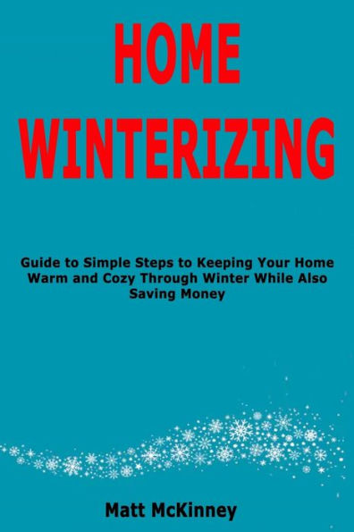 Home Winterizing: Guide to Simple Steps to Keeping Your Home Warm and Cozy Through Winter While Also Saving Money