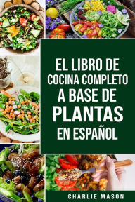 Title: EL LIBRO DE COCINA COMPLETO A BASE DE PLANTAS EN ESPAÑOL, Author: Charlie Mason