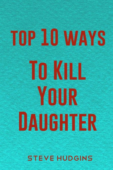 Top 10 Ways To Kill Your Daughter