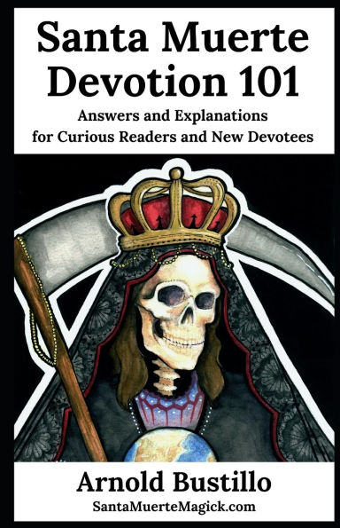 Santa Muerte Devotion 101: Answers and Explanations for Curious Readers and New Devotees