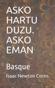 Title: ASKO HARTU DUZU. ASKO EMAN: Basque, Author: Isaac Newton Corns
