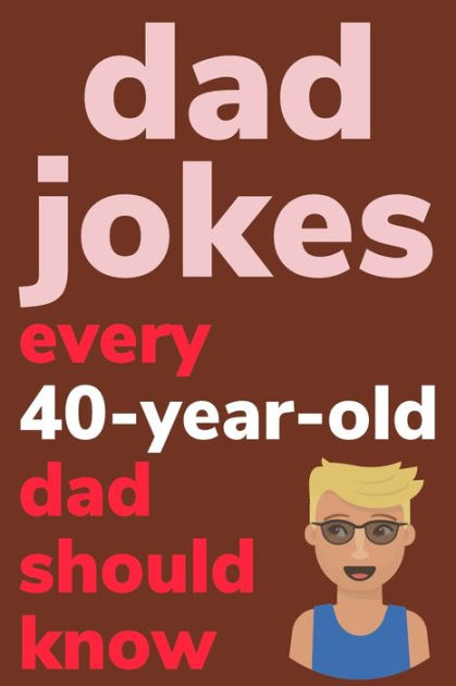 Dad Jokes Every 40 Year Old Dad Should Know: Plus Bonus Try Not To ...