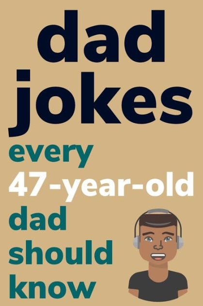 Dad Jokes Every 47 Year Old Dad Should Know: Plus Bonus Try Not To ...