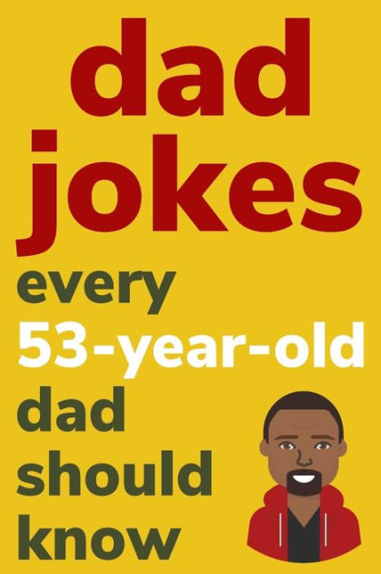 Dad Jokes Every 53 Year Old Dad Should Know: Plus Bonus Try Not To ...