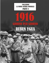 Title: 1916 GIORNO PER GIORNO: LA PRIMA GUERRA MONDIALE, Author: Ruben Ygua