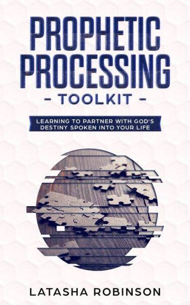 The Prophetic Processing Toolkit: Learning to Partner with God's Destiny Spoken Into Your Life.