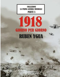 Title: 1918 GIORNO PER GIORNO: LA PRIMA GUERRA MONDIALE, Author: Ruben Ygua