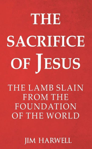 The Sacrifice of Jesus: The Lamb Slain from the Foundation of the World