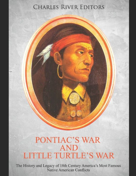 Pontiac's War and Little Turtle's War: The History Legacy of 18th Century America's Most Famous Native American Conflicts