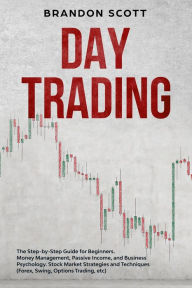 Title: Day Trading: The Step-by-Step Guide for Beginners. Money Management, Passive Income, and Business Psychology. Stock Market Strategies and Techniques (Forex, Swing, Options Trading, etc), Author: Brandon Scott