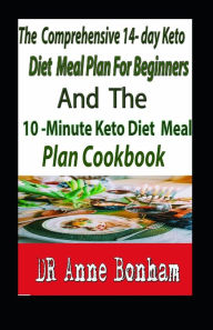 Title: The Comprehensive 14- Day Keto Diet Meal Plan for Beginners And The 10-Minute Keto Diet Meal Plan Cookbook: The Decisive 14-Day Step-By-Step Guide To Losing Weight And Living An Incredible Healthy, Author: DR Anne . Bonham