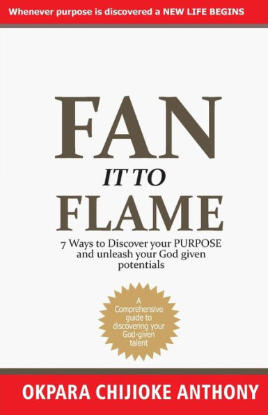 FAN IT TO FLAME: 7 Ways to Discover your Purpose and unleash your Potentials