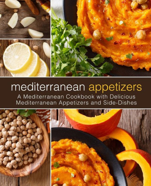 Mediterranean Appetizers: A Mediterranean Cookbook with Delicious Mediterranean Appetizers And Side-Dishes (2nd Edition)