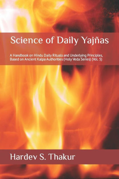 Science of Daily Yajñas: A Handbook on Hindu Daily Rituals and Underlying Principles, Based on Ancient Kalpa Authorities (Holy Veda Series) (Vol. 5)