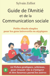 Title: Guide de l'Amitié et de la Communication sociale: Petits rituels simples pour les gens introvertis ou atypiques, Author: Sylvain Zelliot