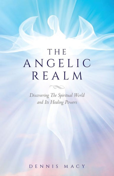 The Angelic Realm: Discovering Spiritual World and It's Healing Powers