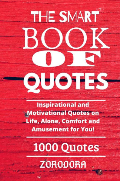 The Smart Book Of Quotes 1000 Quotes: Inspirational and Motivational Quotes on Life, Alone, Comfort and Amusement for You!