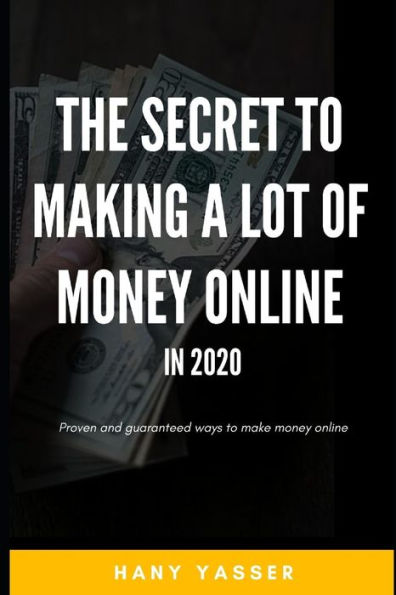 THE SECRET TO MAKING A LOT OF MONEY ONLINE IN 2020: Proven and guaranteed ways to make money online