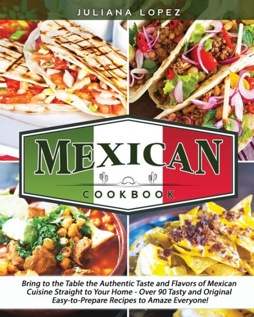 Mexican Cookbook: Bring to the Table the Authentic Taste and Flavors of ...