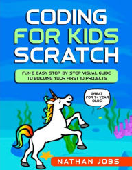 Title: Coding for Kids: Scratch: Fun & Easy Step-by-Step Visual Guide to Building Your First 10 Projects (Great for 7+ year olds!), Author: Nicole Goodman