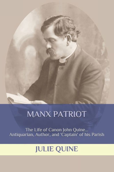 MANX PATRIOT: The Life of Canon John Quine... Antiquarian, Author, & 'Captain' of his Parish