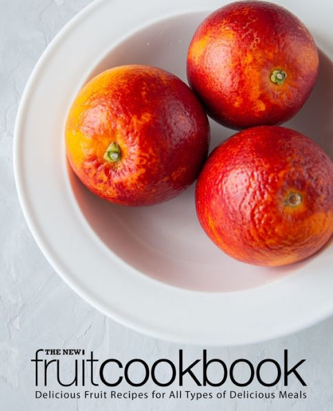 The New Fruit Cookbook: Delicious Fruit Recipes for All Types of Delicious Meals (2nd Edition)