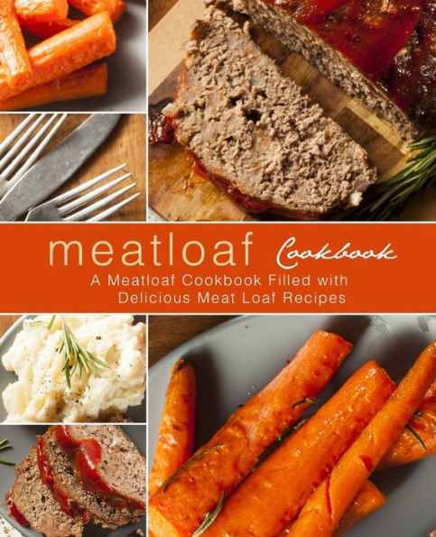 Meatloaf Cookbook: A Meatloaf Cookbook Filled with Delicious Meat Loaf Recipes (2nd Edition)