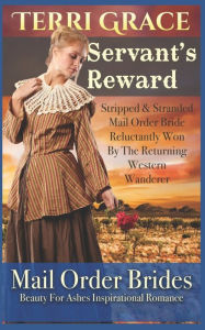 Title: Servant's Reward: Stripped and Stranded Mail Order Bride Reluctantly Won by the Returning Western Wanderer, Author: Terri Grace