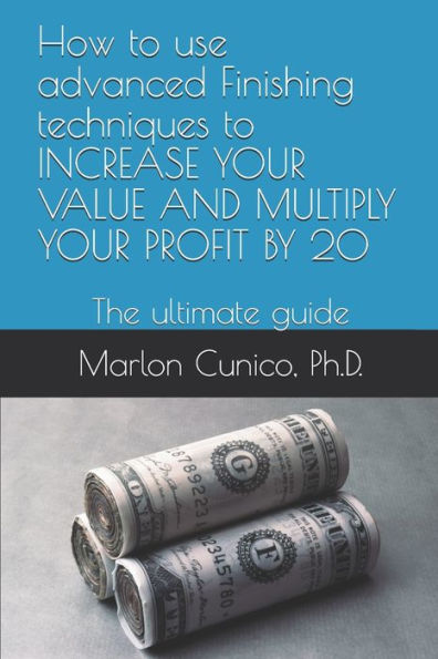 How to use advanced Finishing techniques to INCREASE YOUR VALUE AND MULTIPLY YOUR PROFIT BY 20: The ultimate guide