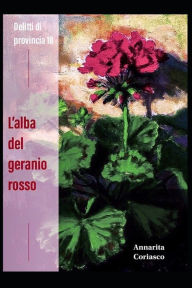 Title: L'alba del geranio rosso: Delitti di provincia 18, Author: Annarita Coriasco