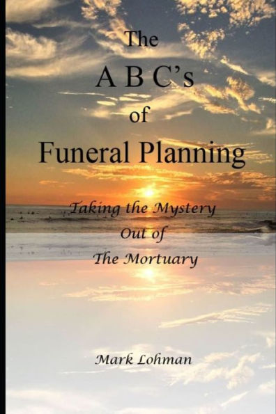 The A B C's of Funeral Planning: Taking the Mystery Out of the Mortuary