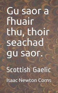 Title: Gu saor a fhuair thu, thoir seachad gu saor.: Scottish Gaelic, Author: Isaac Newton Corns
