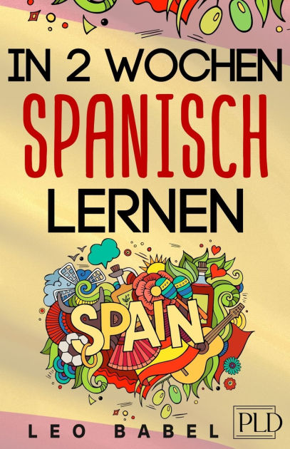 In 2 Wochen Spanisch lernen - Spanisch für Anfänger: Spanisch schnell und einfach für den Alltag ...