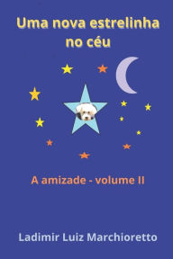 Title: Uma nova estrelinha no céu: A amizade - Volume II, Author: Ladimir Luiz Marchioretto
